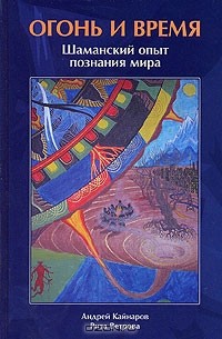 Огонь и Время. Шаманский опыт познания мира