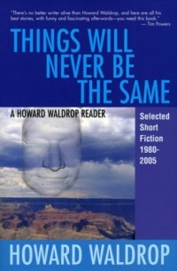 Howard Waldrop - Things Will Never Be the Same: A Howard Waldrop Reader: Selected Short Fiction 1980-2005