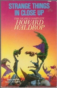 Howard Waldrop - Strange Things in Close-up: The Nearly Complete Howard Waldrop