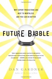 Дэн Гарднер - Future Babble: Why Expert Predictions Are Next to Worthless, and You Can Do Better