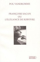 Pol Vandromme - Françoise Sagan, ou, L&#039;élégance de survivre