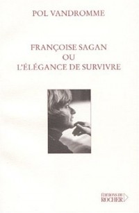 Pol Vandromme - Françoise Sagan, ou, L'élégance de survivre