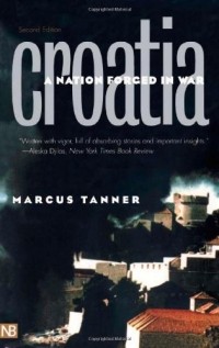 Marcus Tanner - Croatia: A Nation Forged in War