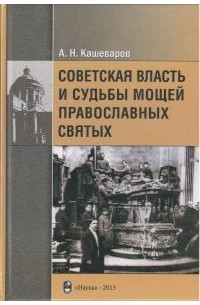 Анатолий Кашеваров - Советская власть и судьба мощей православных святых
