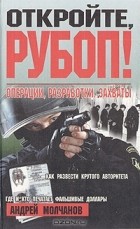 Андрей Молчанов - Откройте, РУБОП! Операции, разработки, захваты (сборник)