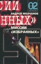 Андрей Молчанов - Миссии &quot;избранных&quot; (сборник)