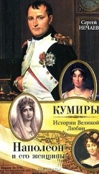 Сергей Нечаев - Наполеон и его женщины