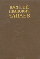  - Василий Иванович Чапаев. Очерк жизни и боевой деятельности