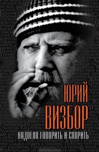 Юрий Визбор - Надоело говорить и спорить