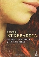 Lucia Etxebarria - De todo lo visible y lo invisible