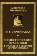 Марина Скржинская - Древнегреческие праздники в Элладе и Северном Причерноморье