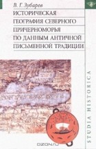 Виктор Зубарев - Историческая география Северного Причерноморья по данным античной письменной традиции