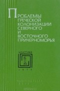  - Проблемы греческой колонизации Северного и Восточного Причерноморья (Материалы I Всесоюзного симпозиума по древней истории Причерноморья. Цхалтубо - 1977)