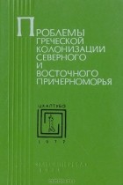  - Проблемы греческой колонизации Северного и Восточного Причерноморья (Материалы I Всесоюзного симпозиума по древней истории Причерноморья. Цхалтубо - 1977)
