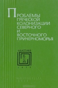 Проблемы греческой колонизации Северного и Восточного Причерноморья (Материалы I Всесоюзного симпозиума по древней истории Причерноморья. Цхалтубо - 1977)