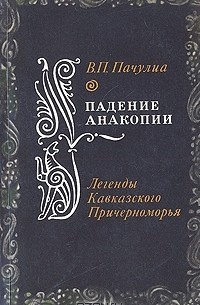 Вианор Пачулиа - Падение Анакопии. Легенды Кавказского Причерноморья