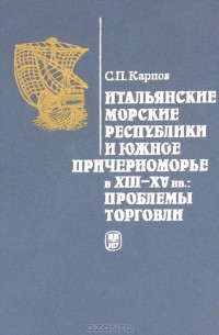 С. П. Карпов - Итальянские морские республики и Южное Причерноморье в XIII-XV вв. Проблемы торговли