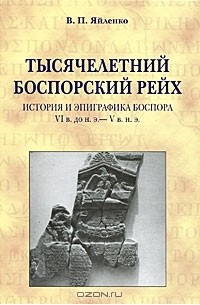 Валерий Яйленко - Тысячелетний боспорский рейх. История и эпиграфика Боспора VI в. до н. э. - V в. н. э.