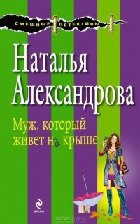 Наталья Александрова - Муж, который живет на крыше