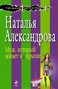 Наталья Александрова - Муж, который живет на крыше