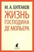 Михаил Булгаков - Жизнь господина де Мольера