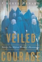 Cheryl Benard - Veiled Courage: Inside the Afghan Women&#039;s Resistance
