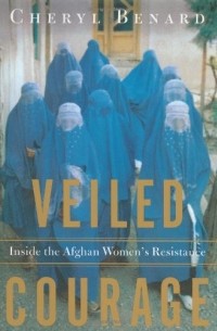 Cheryl Benard - Veiled Courage: Inside the Afghan Women's Resistance