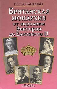 Галина Остапенко - Британская монархия от королевы Виктории до Елизаветы II: концепция управления и личность суверена