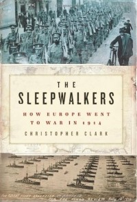 Кристофер Кларк - The Sleepwalkers: How Europe Went to War in 1914