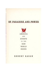 Robert Kagan - Of Paradise and Power: America and Europe in the New World Order