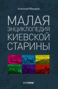 Анатолий Макаров - Малая энциклопедия киевской старины