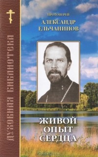 Протоиерей Александр Ельчанинов - Живой опыт сердца