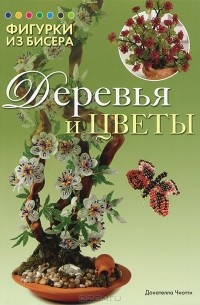 Донателла Чиотти - Фигурки из бисера. Деревья и цветы