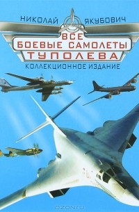 Николай Якубович - Все боевые самолеты Туполева