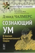 Дэвид Чалмерс - Сознающий ум. В поисках фундаментальной теории