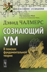 Дэвид Чалмерс - Сознающий ум. В поисках фундаментальной теории