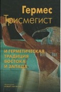 Гермес Трисмегист - Гермес Трисмегист и герметическая традиция Востока и Запада