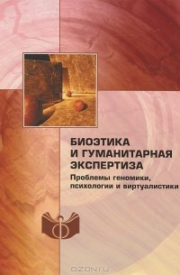 Фарида Майленова - Биоэтика и гуманитарная экспертиза. Проблемы геномики, психологии и виртуалистики
