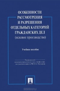 Игорь Пискарев - Особенности рассмотрения и разрешения отдельных категорий гражданских дел (исковое производство)