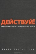 Ицхак Пинтосевич - Действуй! Ежедневник для экстраординарных людей