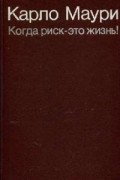 Карло Маури - Когда риск - это жизнь!