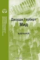 Джордж Герберт Мид - Джордж Герберт Мид. Избранное