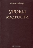 Фритьоф Капра - Уроки мудрости