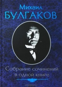 Михаил Булгаков - Михаил Булгаков. Собрание сочинений в одной книге