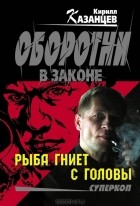 Кирилл Казанцев - Рыба гниет с головы