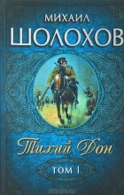 Михаил Шолохов - Тихий Дон. В 2 томах. Том 1. Книги 1-2