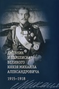  - Дневник и переписка великого князя Михаила Александровича. 1915-1918