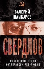 Валерий Шамбаров - Свердлов. Оккультные корни Октябрьской революции