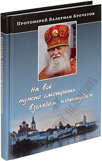 протоиерей Валериан Кречетов - На всё нужно смотреть взглядом «оттуда». Беседы и интервью