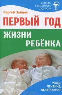 Сергей Зайцев - Первый год жизни ребенка. Уход, лечение, воспитание